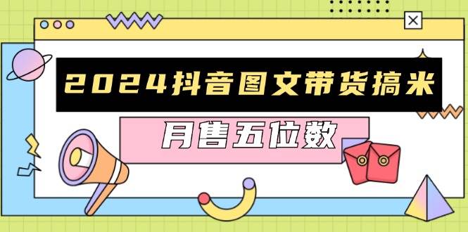 （13299期）2024抖音图文带货搞米：快速起号与破播放方法，助力销量飙升，月售五位数-安索博客网