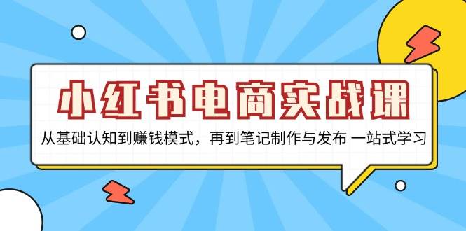 小红书电商实战课：从零开始，学会赚钱、做笔记、发内容，一条龙搞定！-安索博客网