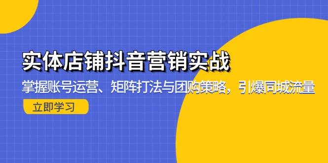（13288期）实体店抖音营销实操课：玩转账号、矩阵和团购，轻松搞定同城流量-安索博客网