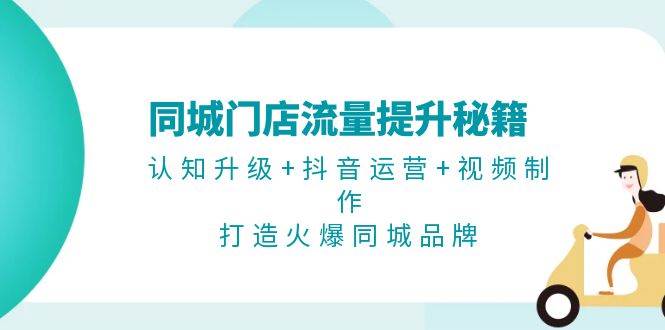 同城门店流量暴涨秘籍：学会认知升级+抖音运营+视频制作，让你的店火遍全城-安索博客网