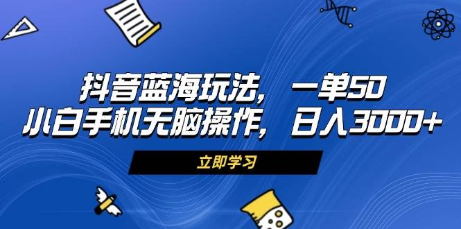 抖音蓝海新玩法，一单赚50，手机小白也能轻松日入3000+-安索博客网