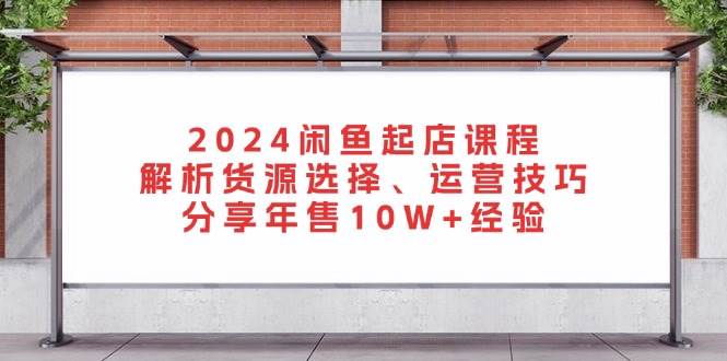 2024闲鱼开店课：手把手教你怎么找货源、怎么运营，分享年卖10W+的真实心得-安索博客网