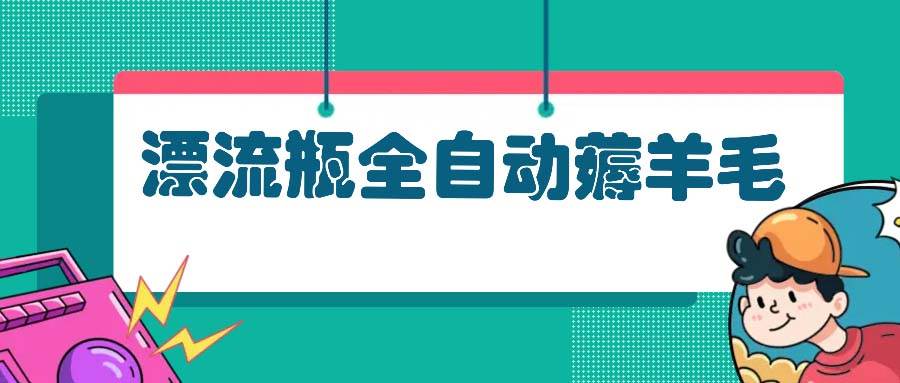（13270期）漂流瓶自动薅羊毛，躺着也能赚-安索博客网
