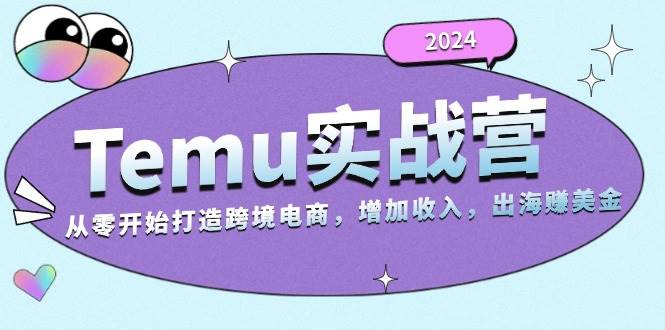 2024 Temu实战营：零基础也能搞跨境电商，出海赚美金-安索博客网