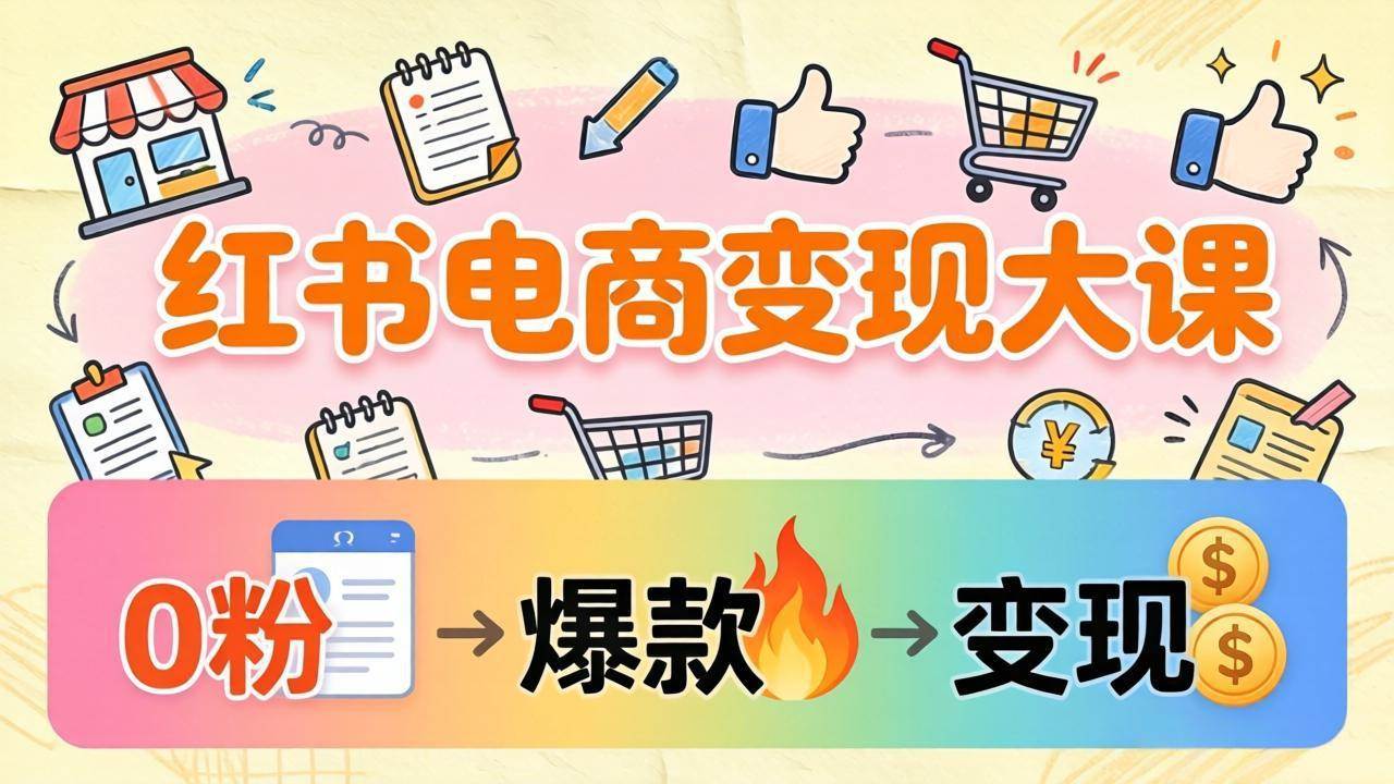小红书电商变现大课：3个月赚37万，手把手教你从0粉开店到爆款笔记-安索博客网