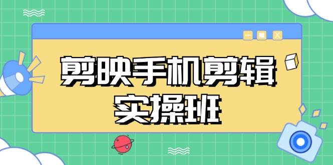 （13264期）剪映手机剪辑实战班：从小白到大神，抖音爆款视频制作秘籍一步步拆解-安索博客网