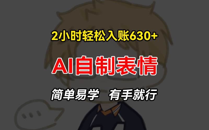 手机就能搞的AI赚钱路子，2小时轻松赚630+，手把手教你做AI表情包，超简单，有手就行-安索博客网