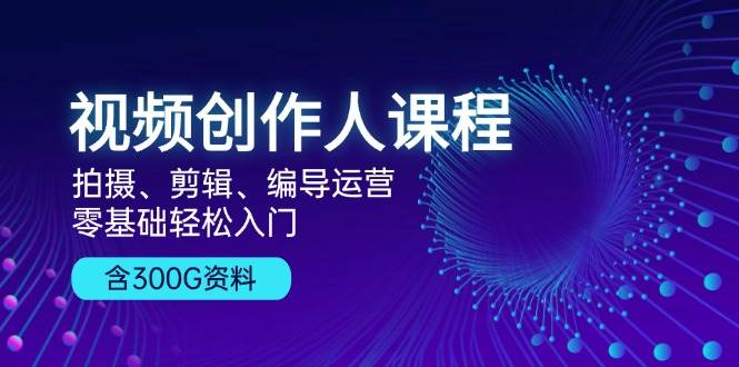 视频创作人课程来啦！拍视频、剪片子、做导演，零基础也能轻松上手，还送300G资料包-安索博客网