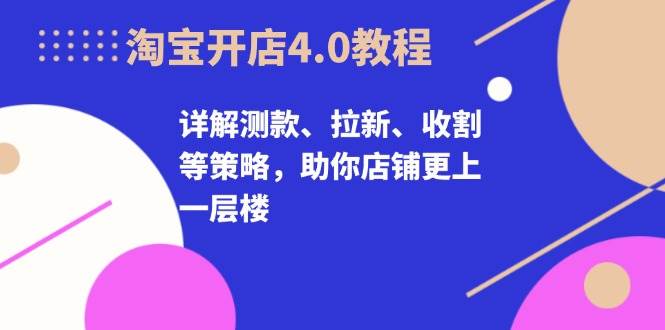 （13202期）淘宝开店4.0课，测款、拉新、收割全搞定，店铺起飞不是梦-安索博客网