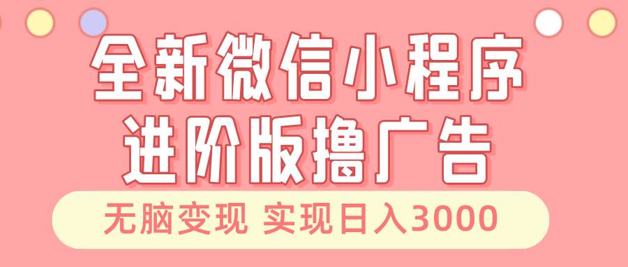 全新微信小程序进阶版：刷刷广告就能赚钱，躺着也有收入，一天3000+不是梦-安索博客网