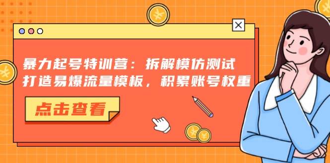 暴力起号特训营：拆解、模仿、测试，轻松搞定爆款流量，账号权重蹭蹭涨-安索博客网