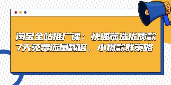 淘宝全站推广课：教你快速挑出好款，7天白嫖流量翻倍，小爆款群打法-安索博客网