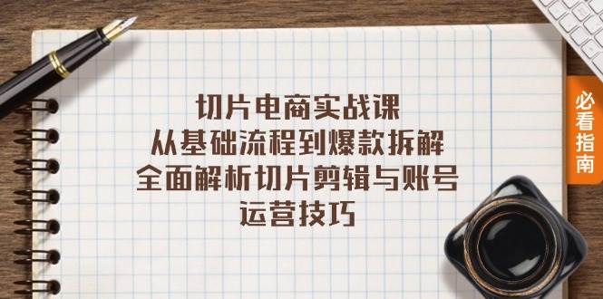 （13179期）切片电商实战课：从零基础到爆款拆解，手把手教你玩转切片剪辑和账号运营-安索博客网