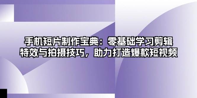 （13175期）手机拍片指南：小白也能学会的剪辑、特效和拍摄，让你轻松做出爆款短视频-安索博客网