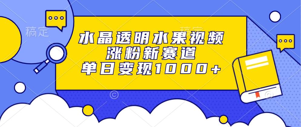 水晶透明水果视频，涨粉超容易，一天赚1000+-安索博客网