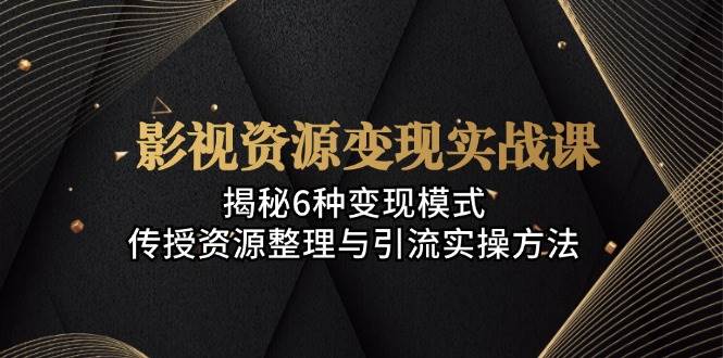 影视资源变现实战课：6种赚钱方法大揭秘，手把手教你搞资源、做引流-安索博客网