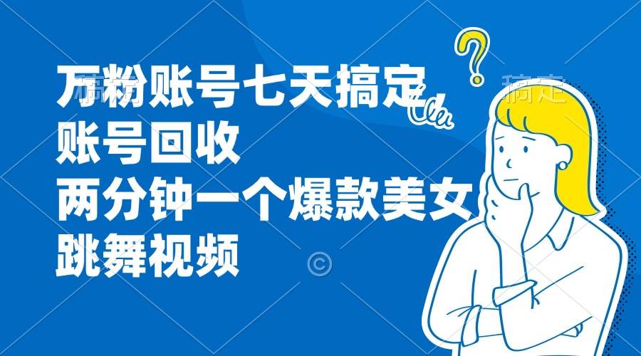 （13136期）七天搞定万粉账号，账号还能回收，两分钟做出一个爆款美女跳舞视频-安索博客网