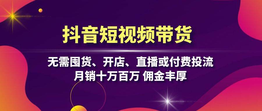 抖音短视频带货：不用囤货、不用开店、不用直播、不用烧钱，照样月销十万百万，佣金赚得飞起-安索博客网