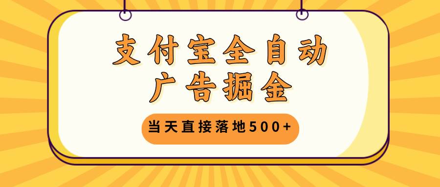 支付宝全自动广告掘金项目，当天就能赚500+，不用养号，还能放大操作-安索博客网