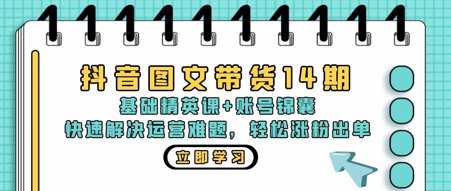 抖音图文带货14期：基础精英课+账号锦囊，搞定运营难题，轻松涨粉出单-安索博客网