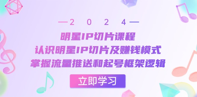 明星IP切片课：搞懂这玩意儿怎么赚钱，摸透流量推送和起号的套路-安索博客网