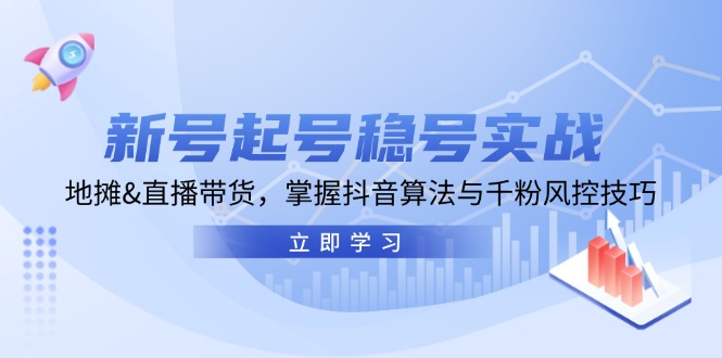 新号起号稳号实战：地摊&直播带货，吃透抖音算法和千粉风控-安索博客网