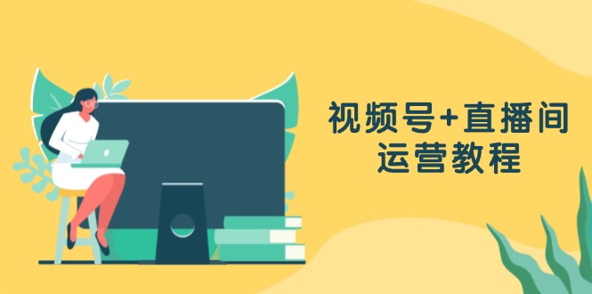 视频号+直播间运营秘籍：创作、设置、数据全搞定-安索博客网