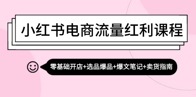小红书电商流量红利课：零基础开店 + 选爆品 + 写爆文 + 卖货指南-安索博客网