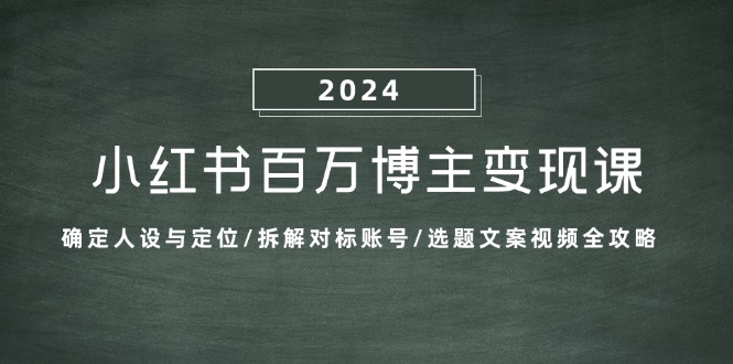 （13025期）小红书百万博主变现课：搞懂人设定位、学拆解对标账号、选题文案视频全攻略-安索博客网