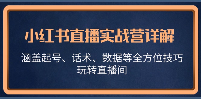 小红书直播实战营详解：起号、话术、数据全搞定，轻松玩转直播间-安索博客网