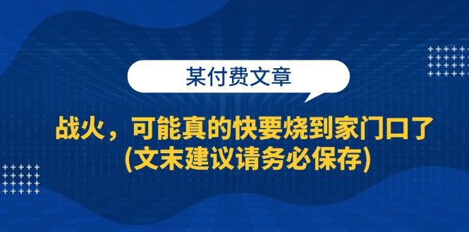 （13008期）那个付费文章：战火，可能真的要烧到咱家门口了（文末建议，千万别错过）-安索博客网