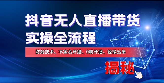 （13001期）躺着也能赚？抖音无人直播让你实现财务自由，全套实操步骤来啦！-安索博客网