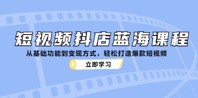 （12960期）抖店蓝海课：零基础玩短视频，轻松搞定爆款-安索博客网