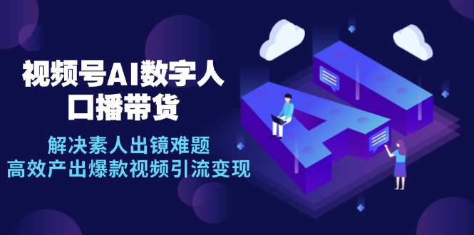 （12958期）视频号数字人AI口播带货：素人也能轻松出镜，快速做出爆款视频赚到钱-安索博客网