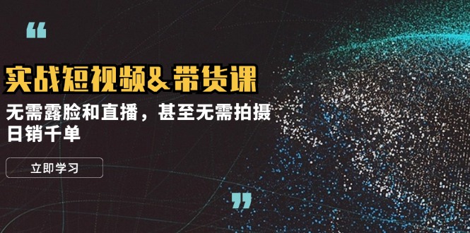实战短视频带货课，不露脸不直播，连拍都不用拍，每天卖上千单！-安索博客网