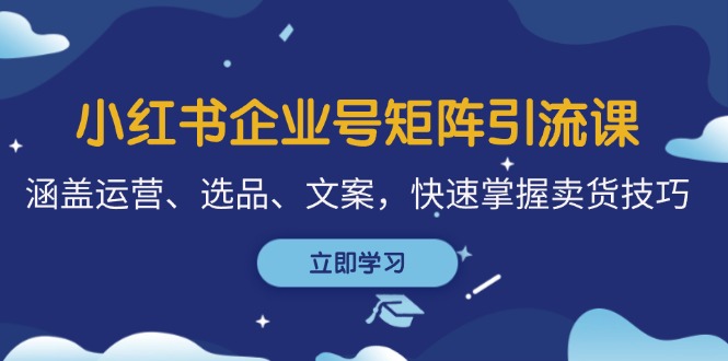 （12944期）小红书企业号矩阵引流课，帮你搞定运营、选品、文案，轻松掌握卖货套路-安索博客网