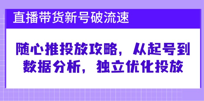 直播带货新号怎么快速起量？随心推投放攻略，从0到数据分析，手把手教你优化-安索博客网