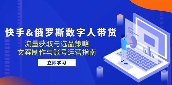 快手&俄罗斯 数字人带货：流量、选品、运营全搞定-安索博客网