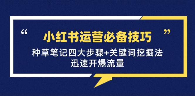 （12926期）小红书运营必备技巧，种草笔记四大步骤+关键词挖掘法：轻松引爆流量-安索博客网