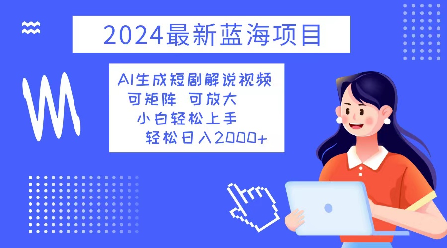 2024最新蓝海项目，AI帮你做短剧解说视频，小白也能轻松日入2000+-安索博客网