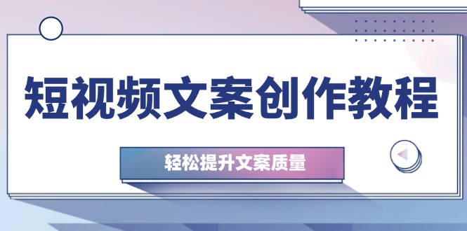（12900期）短视频文案创作课：从钉子思维到结构优化，轻松写出爆款文案-安索博客网