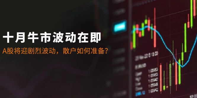 十月牛市要来了？A股波动加大，散户咋办？-安索博客网