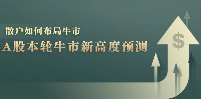 A股本轮牛市能涨到多少？数据算出了最高点，散户该咋布局？-安索博客网