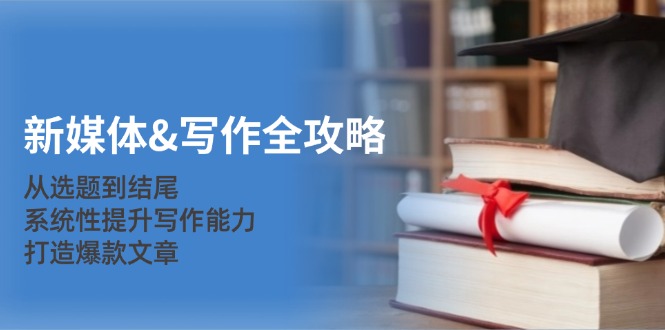 （12883期）新媒体&写作全攻略：从选题到结尾，系统提升写作力，轻松写出爆款文章-安索博客网