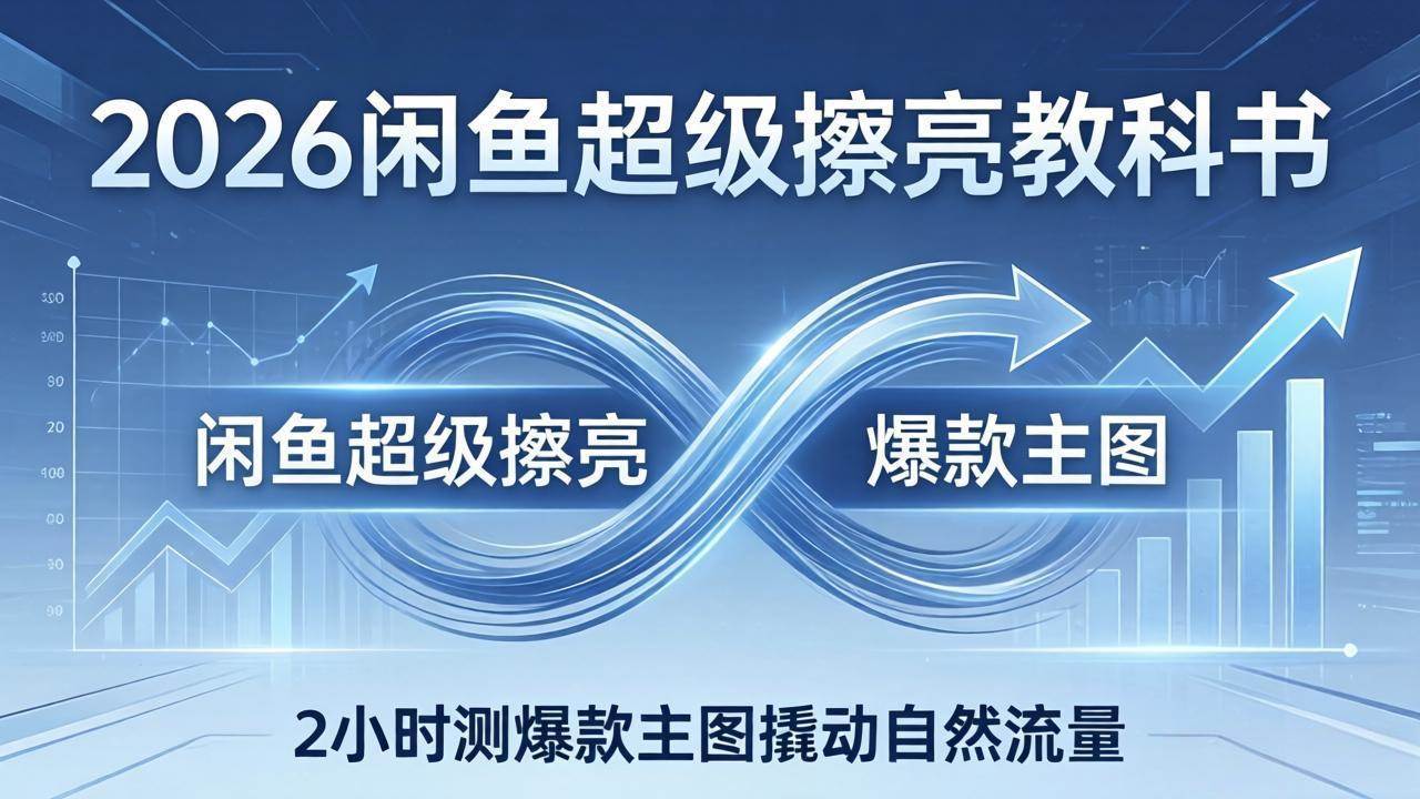（17804期）2026闲鱼超级擦亮教科书：搞懂出价和转化率，2小时测出爆款主图，白捡自然流量-安索博客网