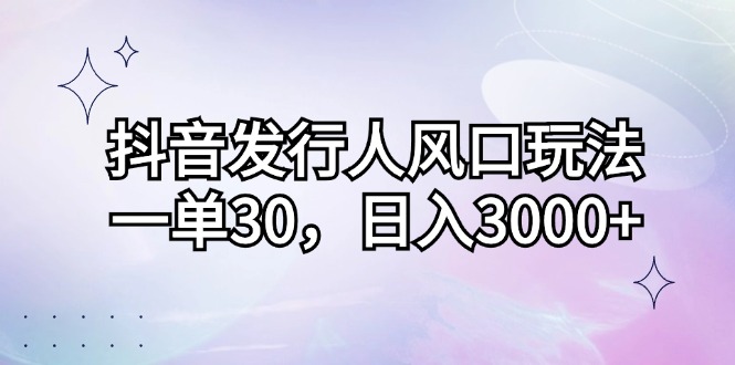 （12874期）抖音发行人新玩法，一单赚30，日入3000+-安索博客网