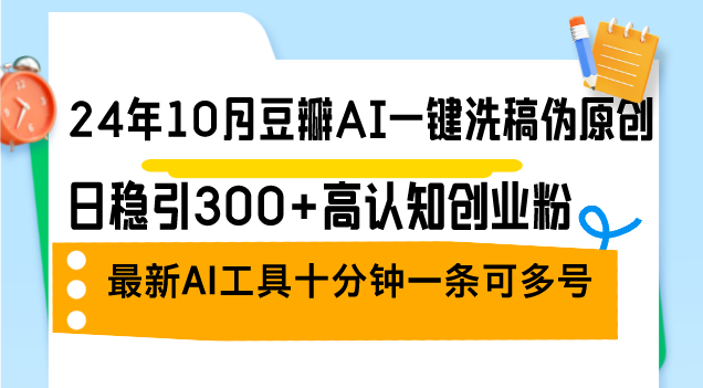 24年10月豆瓣AI一键洗稿伪原创，日稳引300+高认知创业粉，最新AI工具十…-安索博客网