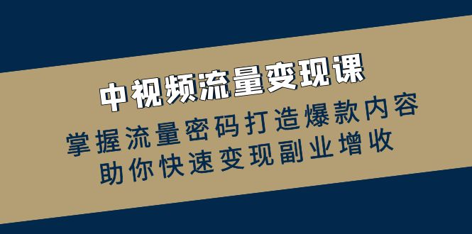 中视频流量变现课：搞定流量，做出爆款，副业轻松赚钱-安索博客网