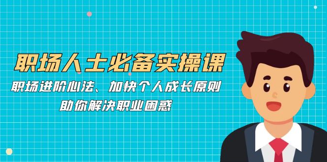 （12863期）打工人必看！职场升级秘籍：快速成长法则，搞定你的职业烦恼-安索博客网