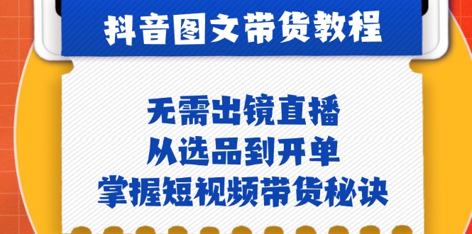 （12858期）抖音图文带货实操：不露脸不直播，从选品到出单，抓住短视频带货的窍门-安索博客网
